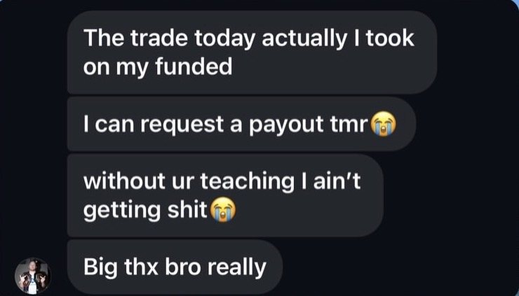 Direct message from Kryz: “The trade today I took on my funded. I can request a payout tmr. Without ur teaching I ain’t getting shit. Big thx bro really.”